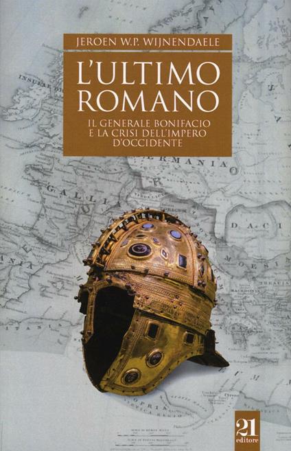 L'ultimo romano. Il generale Bonifacio e la crisi dell’impero d’Occidente - Jeroen W.P. Wijnendaele - copertina