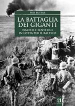 La battaglia dei giganti. Nazisti e sovietici in lotta per il Baltico