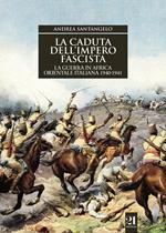 La caduta dell'impero fascista. La guerra in Africa orientale italiana 1940-1941