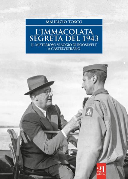 L'Immacolata segreta del '43. Il misterioso viaggio di Roosevelt a Castelvetrano - Maurizio Tosco - copertina