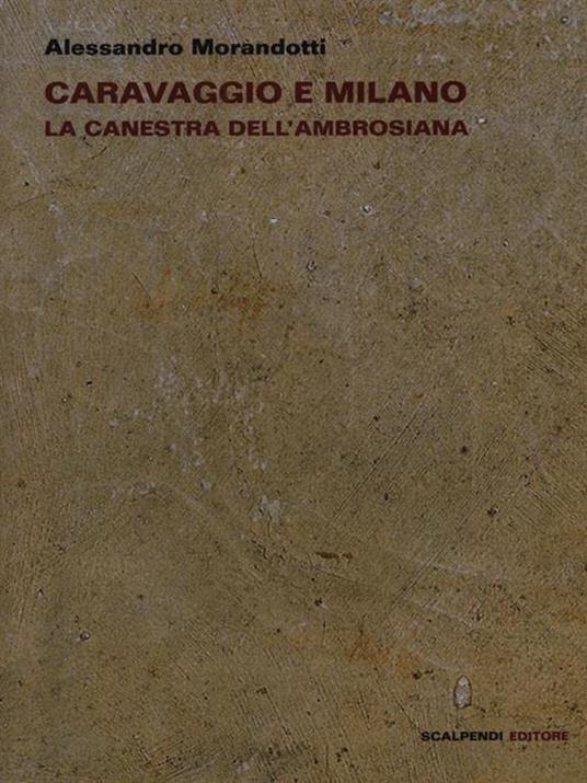 Caravaggio e Milano. La Canestra dell'Ambrosiana - Alessandro Morandotti - 2