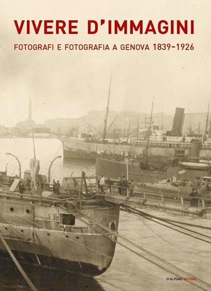 Vivere d'immagini. Fotografi e fotografia a Genova 1839-1926. Ediz. illustrata - copertina