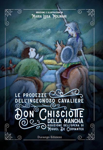Le prodezze dell'ingegnoso Cavaliere Don Chisciotte della Mancha di Miguel De Cervantes. Ediz. ridotta - Maria Luisa Molinari - copertina