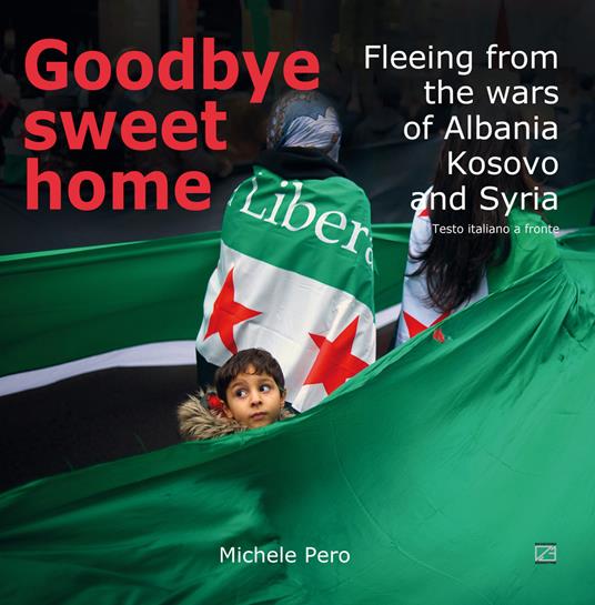Goodbye sweet home. Fleeing from the wars of Albania, Kosovo and Syria. Ediz. illustrata - Michele Pero - copertina