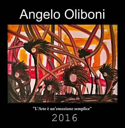 L'arte è un'emozione semplice. 2016 - Angelo Oliboni - copertina