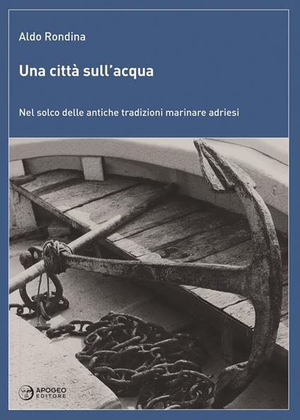 Una città sull'acqua. Nel solco delle antiche tradizioni marinare adriesi - Aldo Rondina - copertina