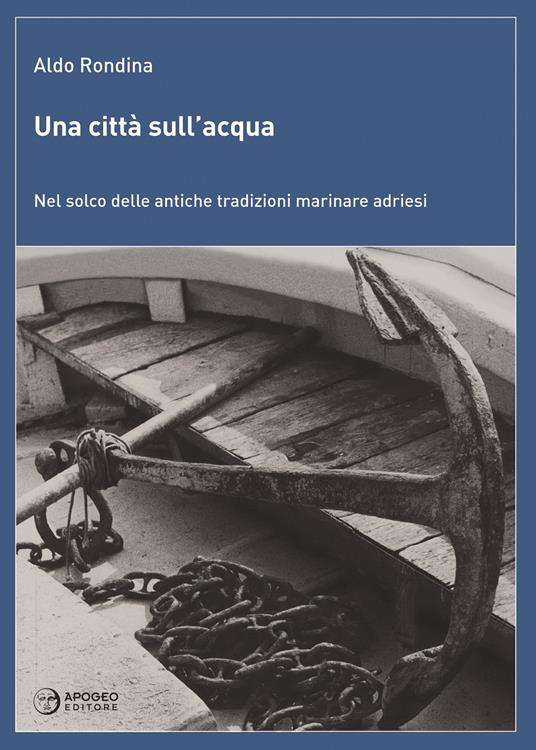 Una città sull'acqua. Nel solco delle antiche tradizioni marinare adriesi - Aldo Rondina - copertina