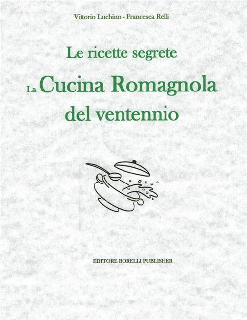Le ricette segrete. La cucina romagnola del ventennio - Vittorio Luchino,Francesca Relli - ebook