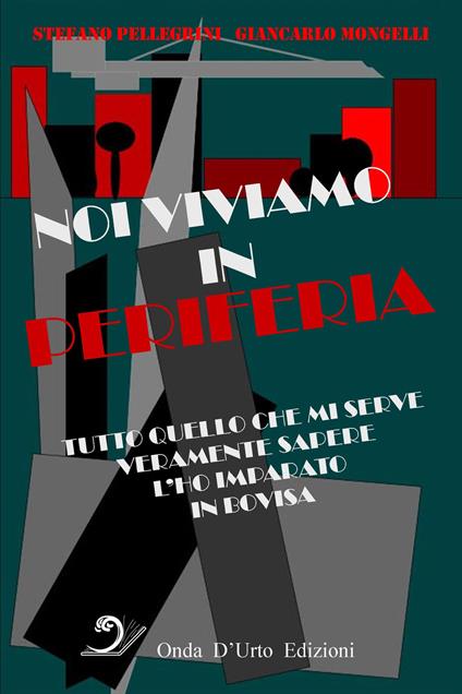 Noi viviamo in periferia. Tutto quello che mi serve veramente sapere l'ho imparato in Bovisa - Stefano Pellegrini,Giancarlo Mongelli - copertina