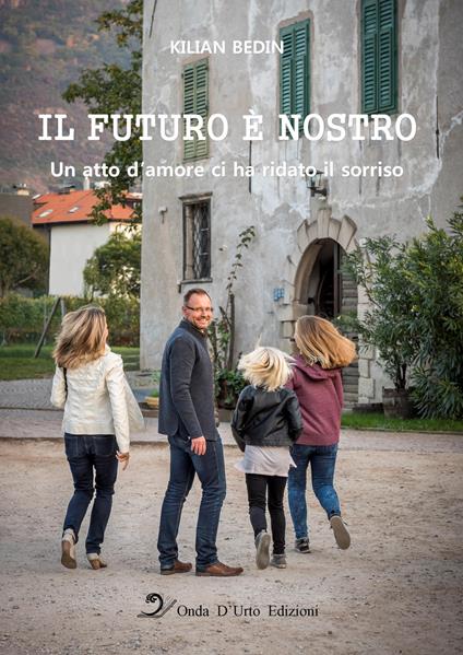 Il futuro è nostro. Un atto d'amore ci ha ridato il sorriso. Ediz. integrale - Kilian Bedin - copertina