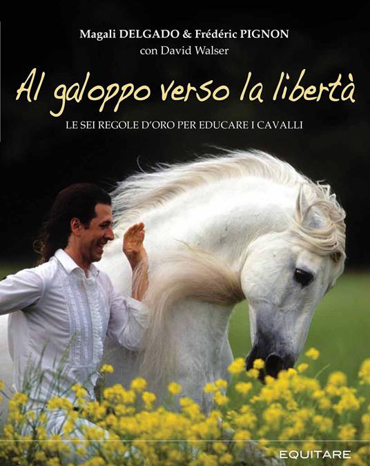Al galoppo verso la libertà. Le sei regole d'oro per educare i cavalli - Magali Delgado,Frédéric Pignon - copertina