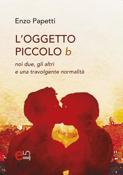 L' Oggetto piccolo b. noi due, gli altri e una travolgente normalità - Enzo Papetti - copertina