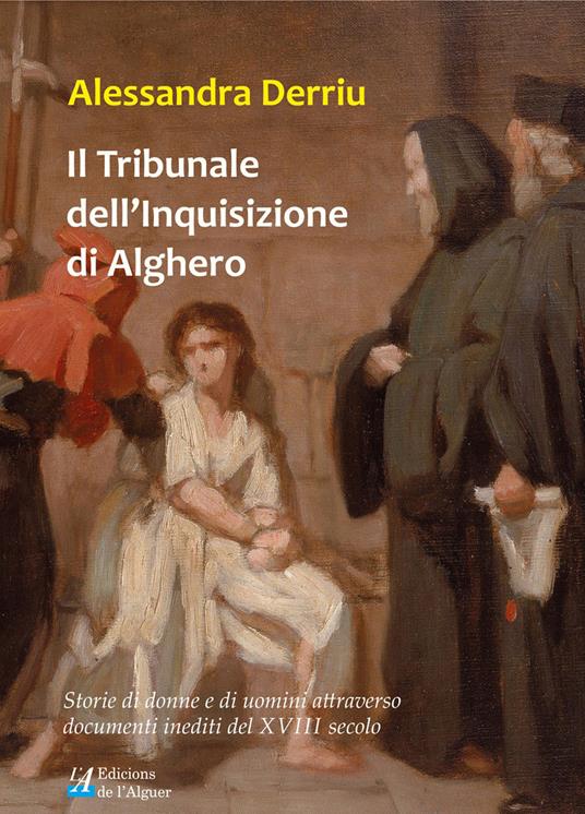 Il tribunale dell'Inquisizione di Alghero. Storie di donne e di uomini attraverso documenti inediti del XVIII secolo - Alessandra Derriu - copertina