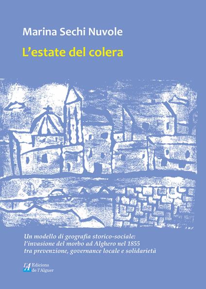 L'estate del colera. Un modello di geografia storico-sociale: l’invasione del morbo ad Alghero nel 1855 tra prevenzione, governance locale e solidarietà - Marina Sechi Nuvole - copertina