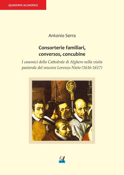 Consorterie familiari, conversos, concubine. I canonici della Cattedrale di Alghero nella visita pastorale del vescovo Lorenzo Nieto (1616-1617) - Antonio Serra - copertina