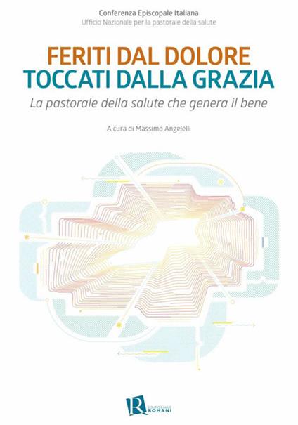 Feriti dal dolore toccati dalla grazia. La pastorale della salute che genera il bene - Massimo Angelelli,CEI. Ufficio nazionale per la pastorale della salute - ebook