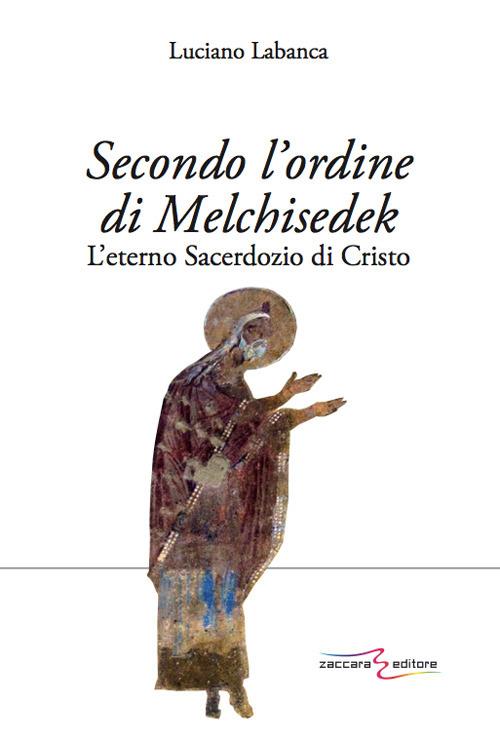 Secondo l'ordine di Melchisedek. L'eterno sacerdozio di Cristo - Luciano Labanca - copertina