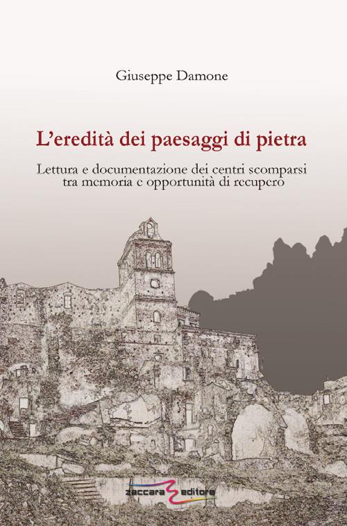 L' eredità dei paesaggi di pietra. Lettura e documentazione dei centri scomparsi tra memoria e opportunità di recupero - Giuseppe Damone - copertina