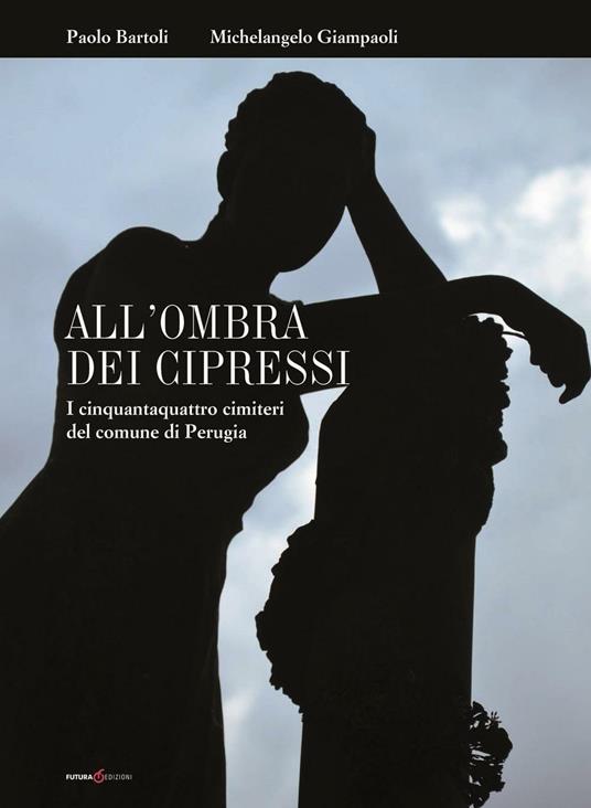 All'ombra dei cipressi. I cinquantaquattro cimiteri del comune di Perugia - Paolo Bartoli,Michelangelo Giampaoli - copertina