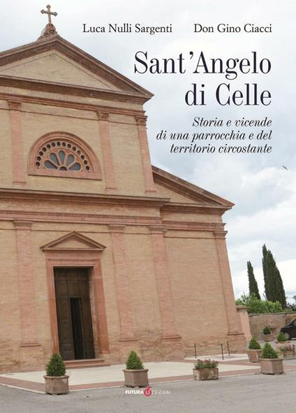 Sant'Angelo di Celle. Storia e vicende di una parrocchia e del territorio circostante - Luca Nulli Sargenti - copertina