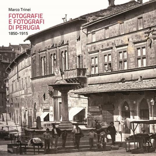Fotografie e fotografi di Perugia. 1850-1915. Ediz. a colori - Marco Trinei - copertina