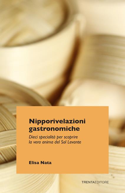 Nipporivelazioni gastronomiche. Dieci specialità per scoprire la vera anima del Sol Levante - Elisa Nata - copertina