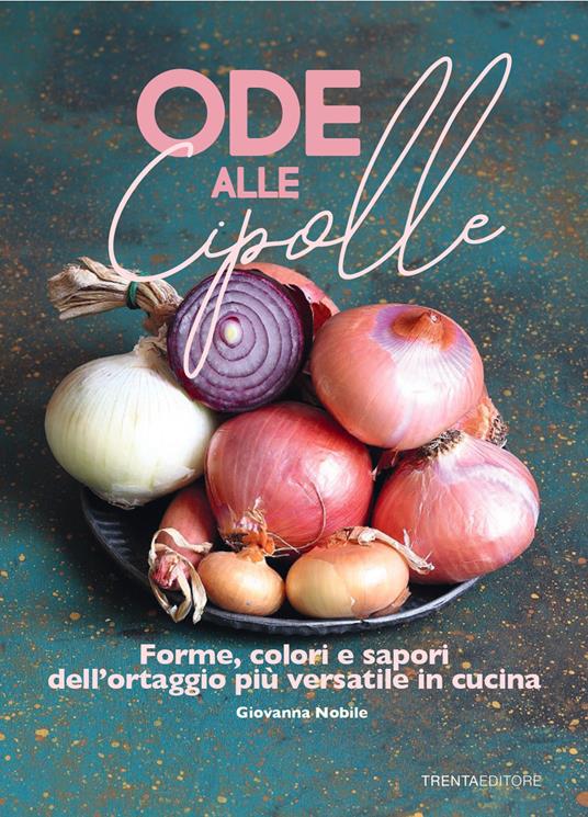 Ode alle cipolle. Forme, colori e sapori dell'ortaggio più versatile in cucina - Giovanna Nobile - copertina