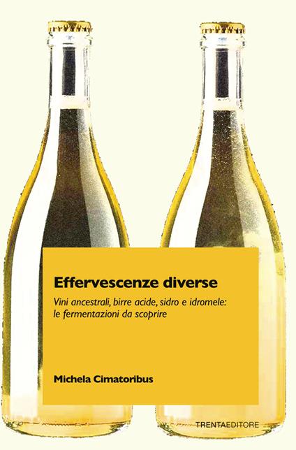 Effervescenze diverse. Vini ancestrali, birre acide, sidro e idromele: le fermentazioni da scoprire - Michela Cimatoribus - copertina