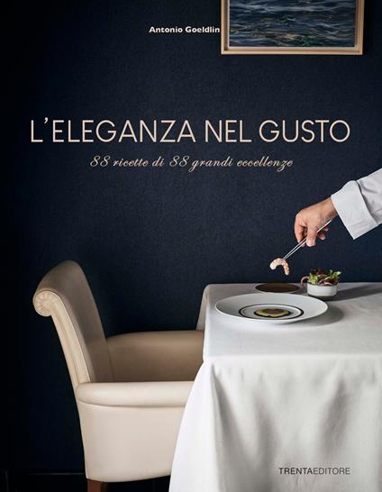 L' eleganza nel gusto. 88 ricette di 88 grandi eccellenze - Antonio Goeldlin - copertina