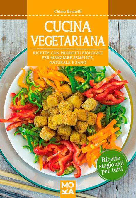 Cucina vegetariana. Ricette con prodotti biologici per mangiare semplice, naturale e sano - Chiara Brunelli - 2