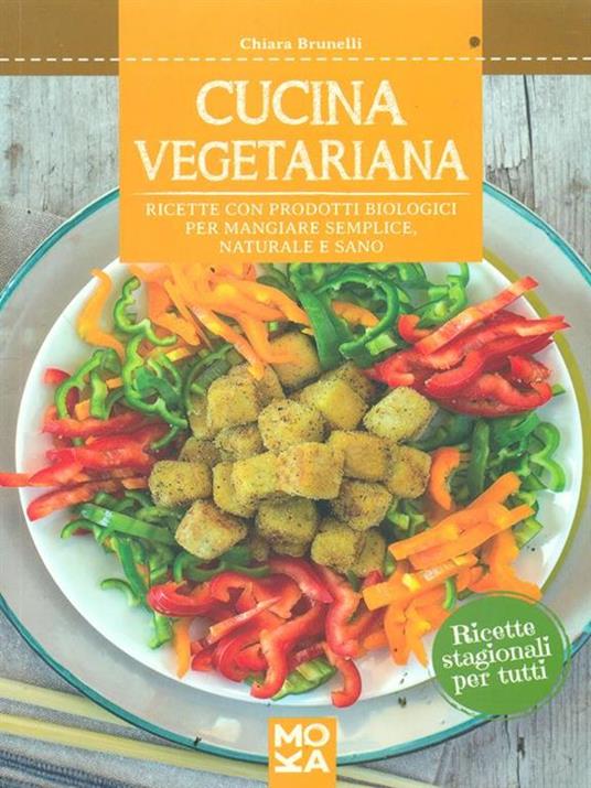 Cucina vegetariana. Ricette con prodotti biologici per mangiare semplice, naturale e sano - Chiara Brunelli - copertina