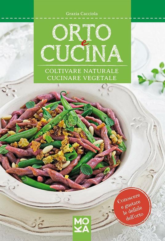 Orto e cucina. Coltivare naturale, cucinare vegetale - Grazia Cacciola - copertina