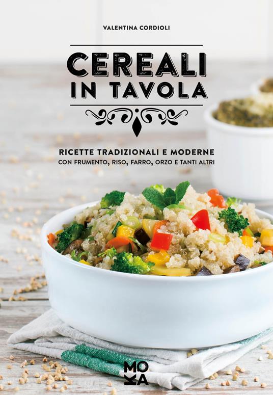 Cereali in tavola. Ricette tradizionali e moderne con frumento, riso, farro, orzo e tanti altri - Valentina Cordioli - copertina