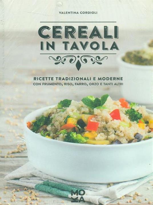 Cereali in tavola. Ricette tradizionali e moderne con frumento, riso, farro, orzo e tanti altri - Valentina Cordioli - 2