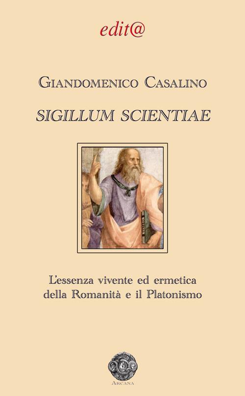 Sigillum scientiae. L'essenza vivente ed ermetica della Romanità e il Platonismo - Giandomenico Casalino - copertina