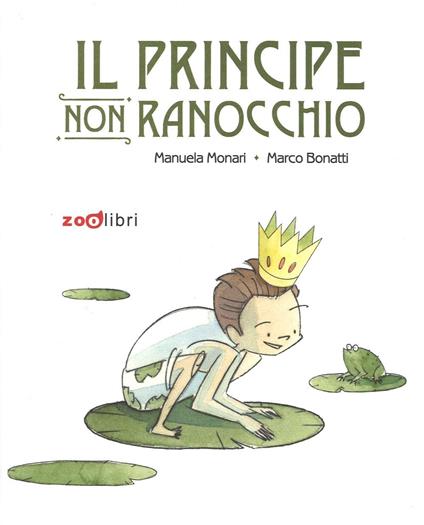 Il principe non ranocchio. Ediz. illustrata - Manuela Monari,Marco Bonatti - copertina