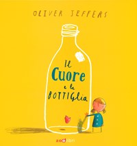 Il cuore e la bottiglia. Ediz. a colori - Oliver Jeffers - Libro