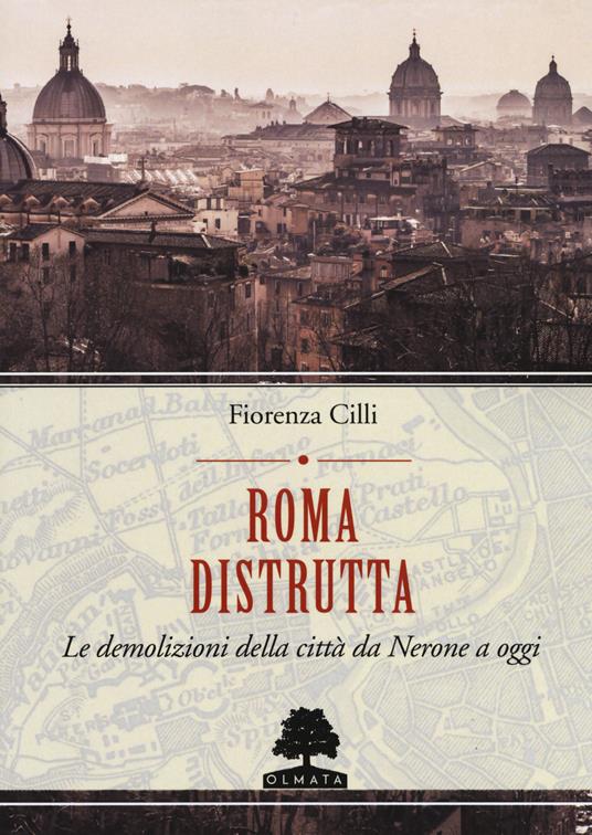 Roma distrutta. Le demolizioni della città da Nerone a oggi - Fiorenza Cilli - copertina