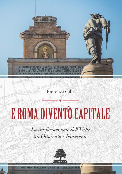 E Roma diventò Capitale. La trasformazione dell’Urbe tra Ottocento e Novecento - Fiorenza Cilli - copertina