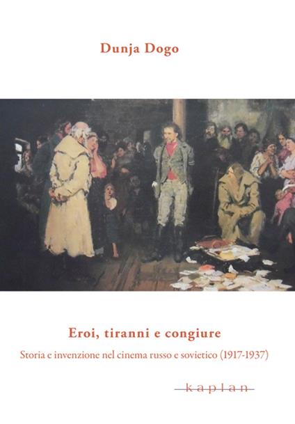 Eroi, tiranni e congiure. Storia e invenzione nel cinema russo e sovietico (1917-1937) - Dunja Dogo - copertina