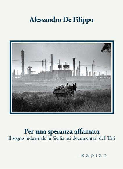 Per una speranza affamata. Il sogno industriale in Sicilia nei documentari dell'Eni - Alessandro De Filippo - copertina