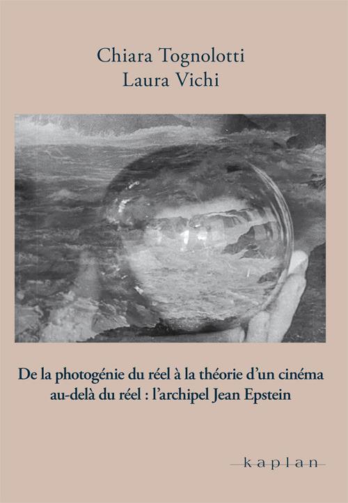 De la photogénie du réel à la théorie d'un cinema au-delà du réel: l'archipel Jean Epstein - Chiara Tognolotti,Laura Vichi - copertina