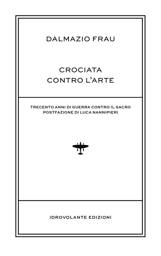 Crociata contro l'arte. Trecento anni di guerra contro il sacro - Dalmazio Frau - copertina