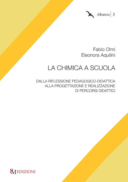 La chimica a scuola. Dalla riflessione pedagogico-didattica alla progettazione e realizzazione di percorsi didattici - Fabio Olmi,Eleonora Aquilini - copertina