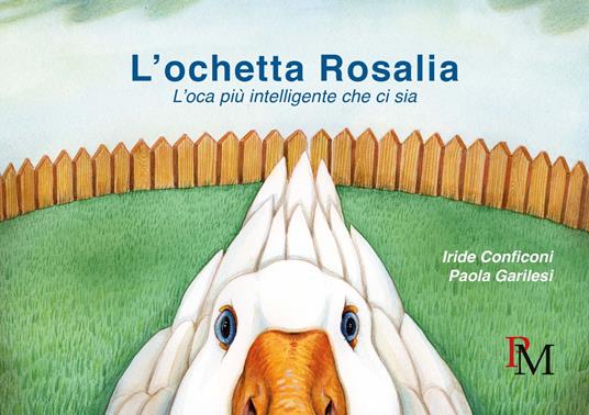 L'ochetta Rosalia. L'oca più intelligente che ci sia - Iride Conficoni,Paola Garilesi - copertina