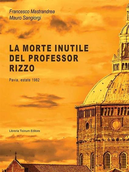 La morte inutile del professor Rizzo. Pavia, estate 1982 - Francesco Mastrandrea,Mauro Sangiorgi - copertina