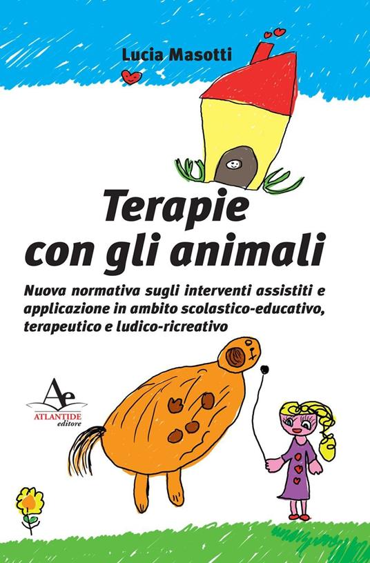 Terapie con gli animali. Nuova normativa sugli interventi assistiti e applicazione in ambito scolastico-educativo, terapeutico e ludico-ricreativo - Lucia Masotti - copertina