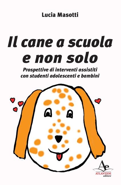 Il cane a scuola e non solo. Prospettive di interventi assistiti con studenti adolescenti e bambini - Lucia Masotti - copertina