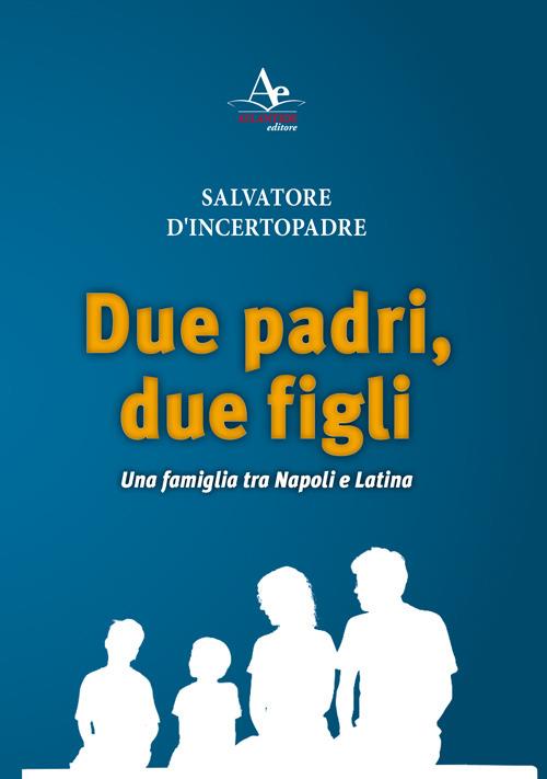 Due padri, due figli. Una famiglia tra Napoli e Latina - Salvatore D'Incertopadre - copertina