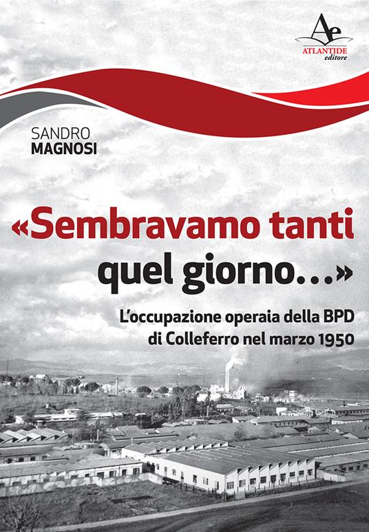 «Sembravamo tanti quel giorno...». L'occupazione operaia della BPD di Colleferro nel marzo 1950 - Sandro Magnosi - copertina